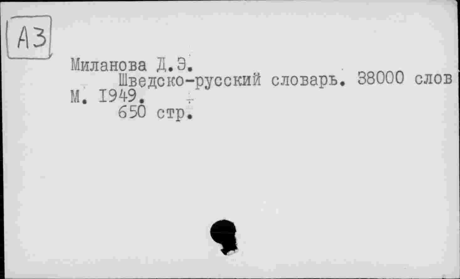 ﻿A3
У Миланова Д.Э.
Шведско-русский словарь. 38000 слов М. 1949.
650 стр.